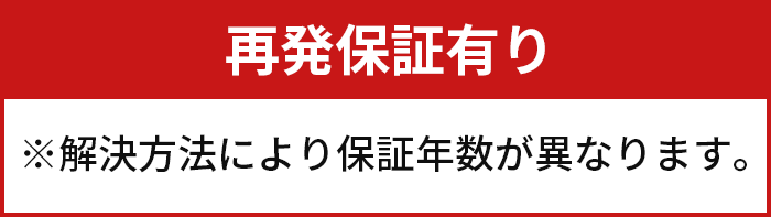 再発保証有り ※解決方法により保証年数が異なります。