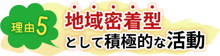 地域密着型として積極的な活動