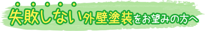 失敗しない外壁塗装をお望みの方へ