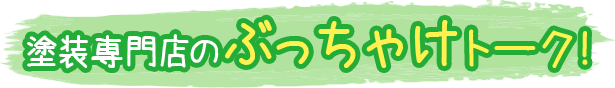 塗装専門店のぶっちゃけトーク！